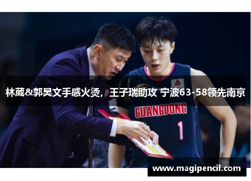 林葳&郭昊文手感火烫,王子瑞助攻 宁波63-58领先南京 林葳&郭昊文手感火烫,王子瑞助攻 宁波63-58领先南京