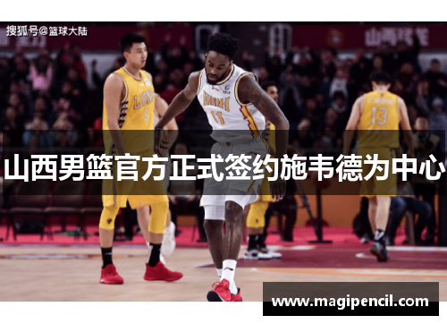 山西男篮官方正式签约施韦德为中心 山西男篮官方正式签约施韦德为中心