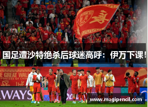国足遭沙特绝杀后球迷高呼:伊万下课! 国足遭沙特绝杀后球迷高呼:伊万下课!